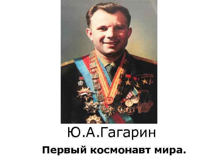 Ю. А. Гагарин Первый космонавт мира. 