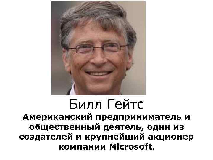 Билл Гейтс Американский предприниматель и общественный деятель, один из создателей и крупнейший акционер компании