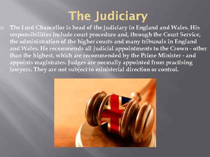 The Judiciary The Lord Chancellor is head of the judiciary in England Wales. His