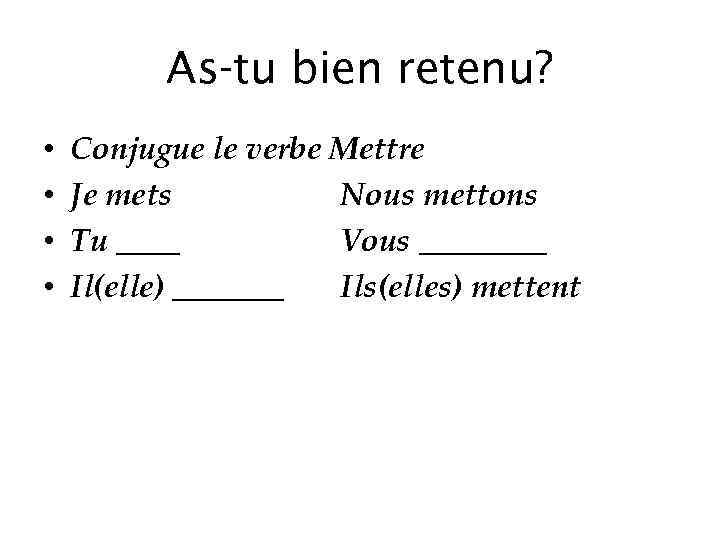 As-tu bien retenu? • • Conjugue le verbe Mettre Je mets Nous mettons Tu