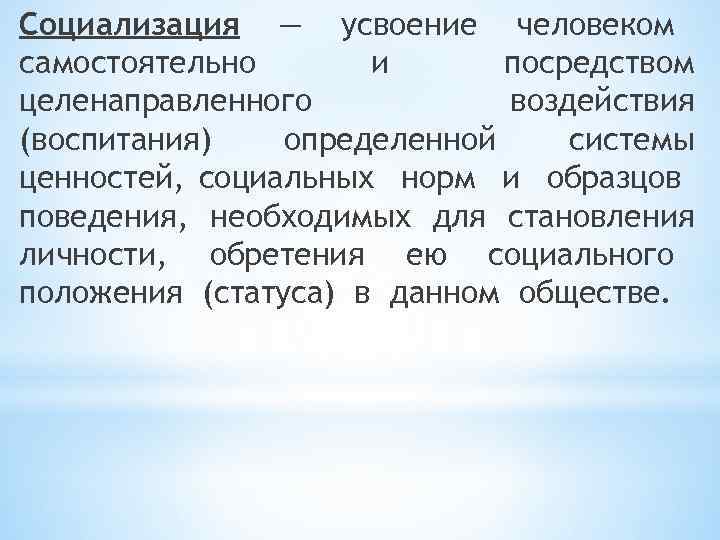 Социализация — усвоение человеком самостоятельно и посредством целенаправленного воздействия (воспитания) определенной системы ценностей, социальных