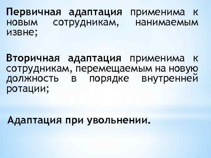 Первичная адаптация применима к новым сотрудникам, нанимаемым извне; Вторичная адаптация применима к сотрудникам, перемещаемым