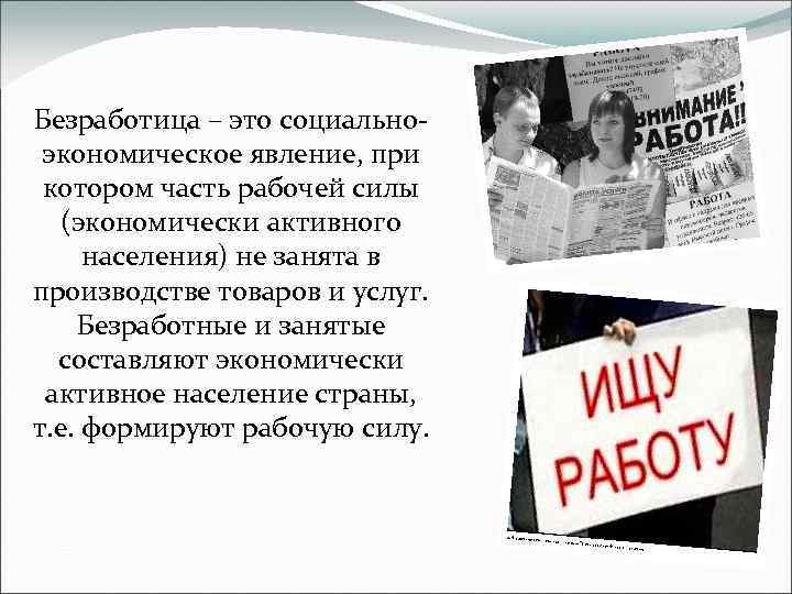 Безработица – это социальноэкономическое явление, при котором часть рабочей силы (экономически активного населения) не