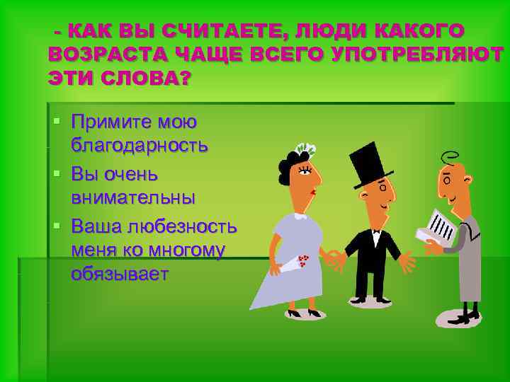 - КАК ВЫ СЧИТАЕТЕ, ЛЮДИ КАКОГО ВОЗРАСТА ЧАЩЕ ВСЕГО УПОТРЕБЛЯЮТ ЭТИ СЛОВА? § Примите