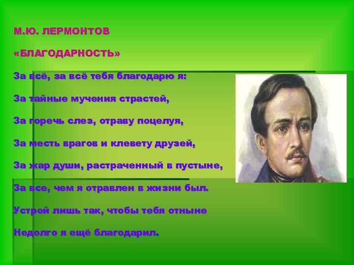 М. Ю. ЛЕРМОНТОВ «БЛАГОДАРНОСТЬ» За всё, за всё тебя благодарю я: За тайные мучения