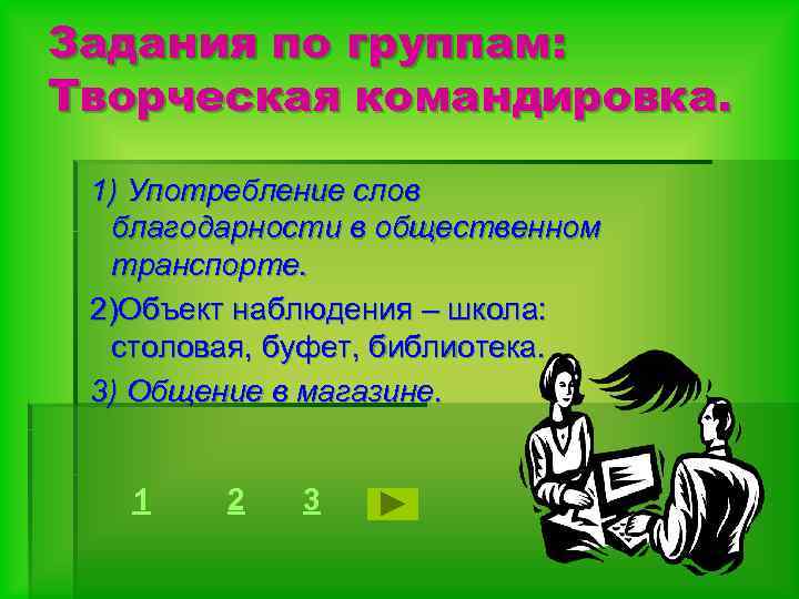 Задания по группам: Творческая командировка. 1) Употребление слов благодарности в общественном транспорте. 2)Объект наблюдения