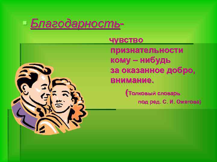 § Благодарностьчувство признательности кому – нибудь за оказанное добро, внимание. (Толковый словарь под ред.