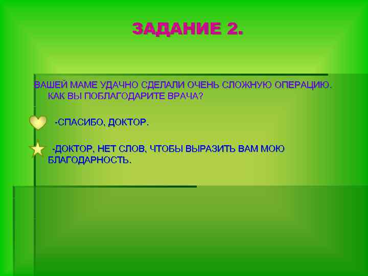 ЗАДАНИЕ 2. ВАШЕЙ МАМЕ УДАЧНО СДЕЛАЛИ ОЧЕНЬ СЛОЖНУЮ ОПЕРАЦИЮ. КАК ВЫ ПОБЛАГОДАРИТЕ ВРАЧА? -СПАСИБО,