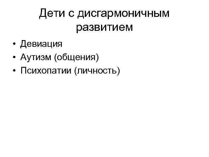 Дети с дисгармоничным развитием • Девиация • Аутизм (общения) • Психопатии (личность) 