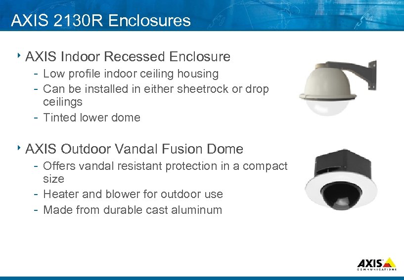 AXIS 2130 R Enclosures 8 AXIS Indoor Recessed Enclosure Low profile indoor ceiling housing