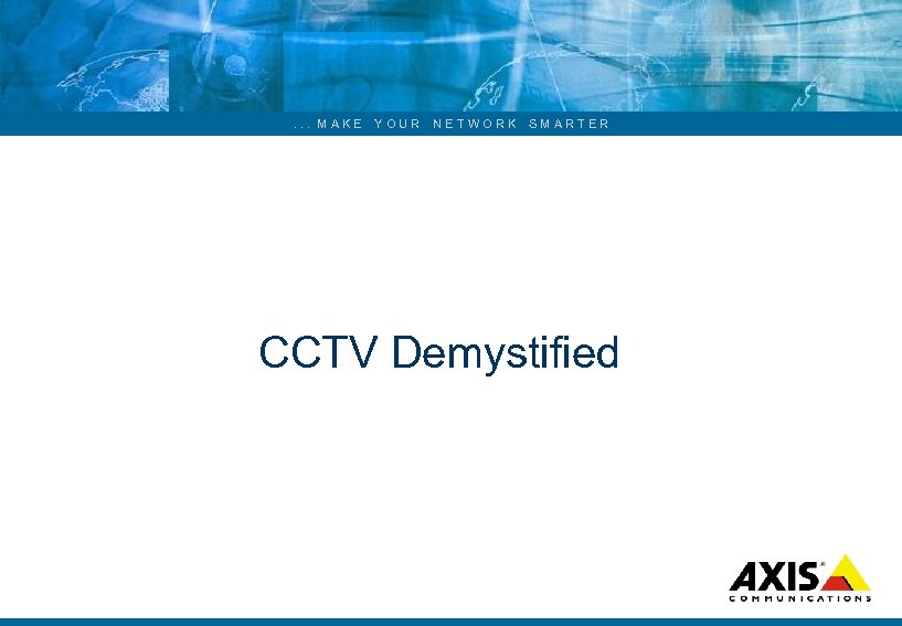 . . . MAKE YOUR NETWORK SMARTER CCTV Demystified 