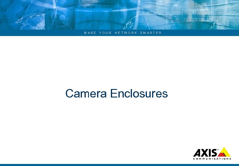. . . MAKE YOUR NETWORK SMARTER Camera Enclosures 