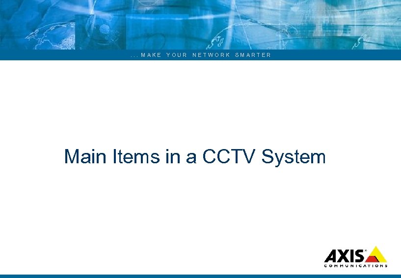. . . MAKE YOUR NETWORK SMARTER Main Items in a CCTV System 