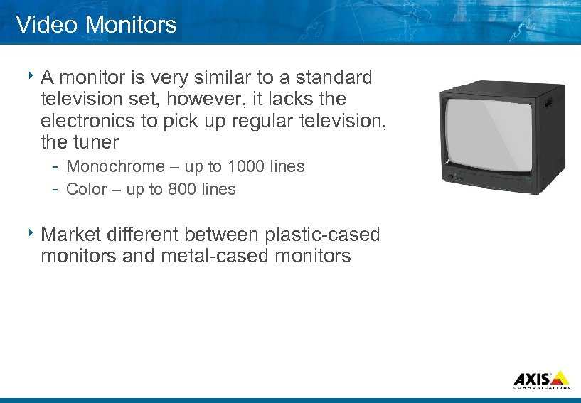 Video Monitors 8 A monitor is very similar to a standard television set, however,