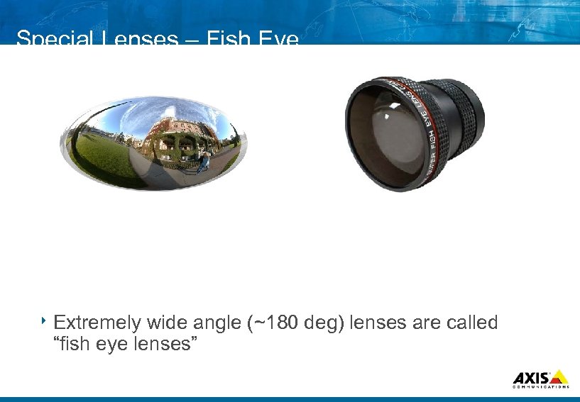 Special Lenses – Fish Eye 8 Extremely wide angle (~180 deg) lenses are called