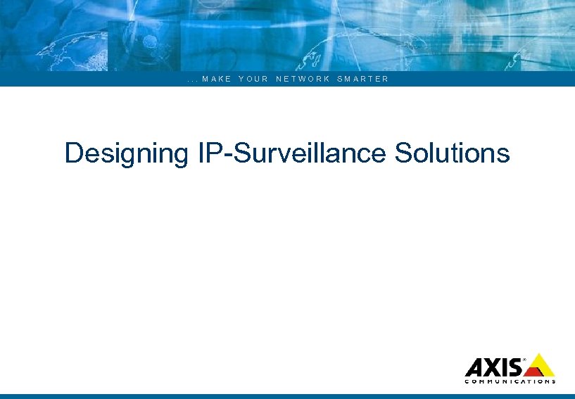. . . MAKE YOUR NETWORK SMARTER Designing IP Surveillance Solutions 
