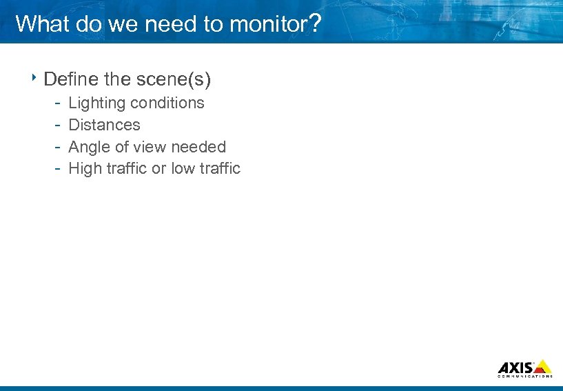 What do we need to monitor? 8 Define the scene(s) Lighting conditions Distances Angle