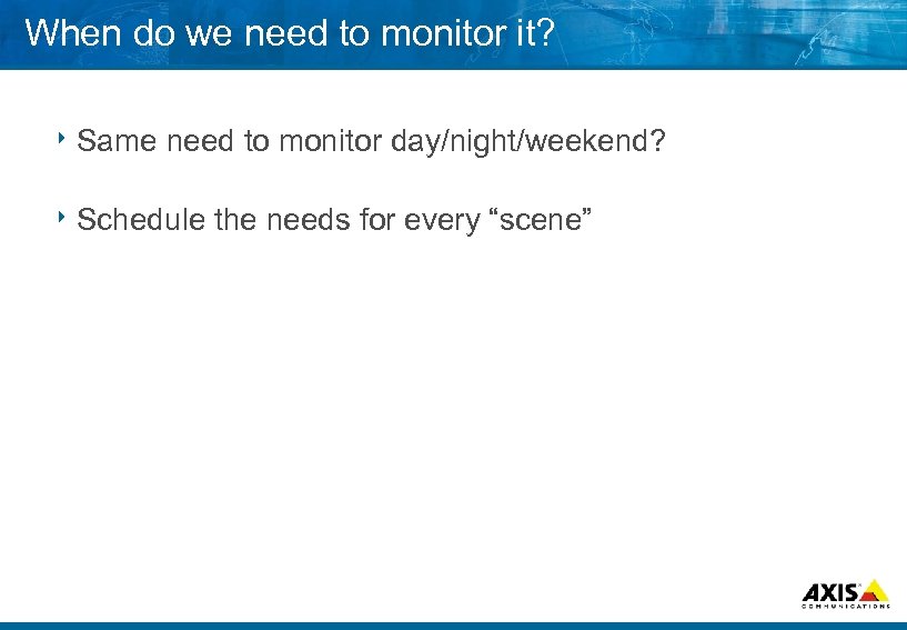 When do we need to monitor it? 8 Same need to monitor day/night/weekend? 8