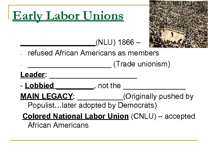 Early Labor Unions _________(NLU) 1866 – - refused African Americans as members - __________