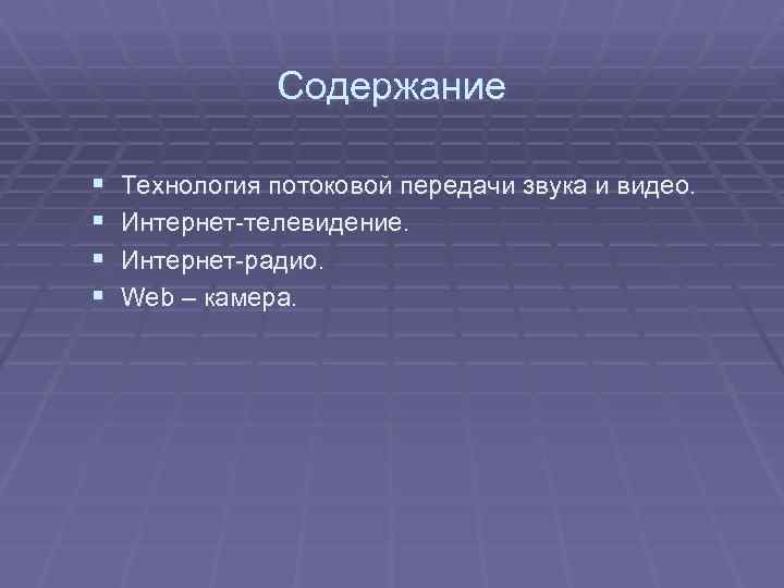 Содержание § § Технология потоковой передачи звука и видео. Интернет-телевидение. Интернет-радио. Web – камера.