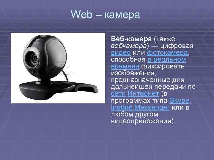 Web – камера Веб-камера (также вебкамера) — цифровая видео или фотокамера, способная в реальном