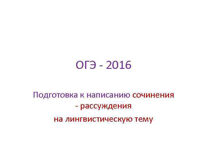 ОГЭ - 2016 Подготовка к написанию сочинения - рассуждения на лингвистическую тему 