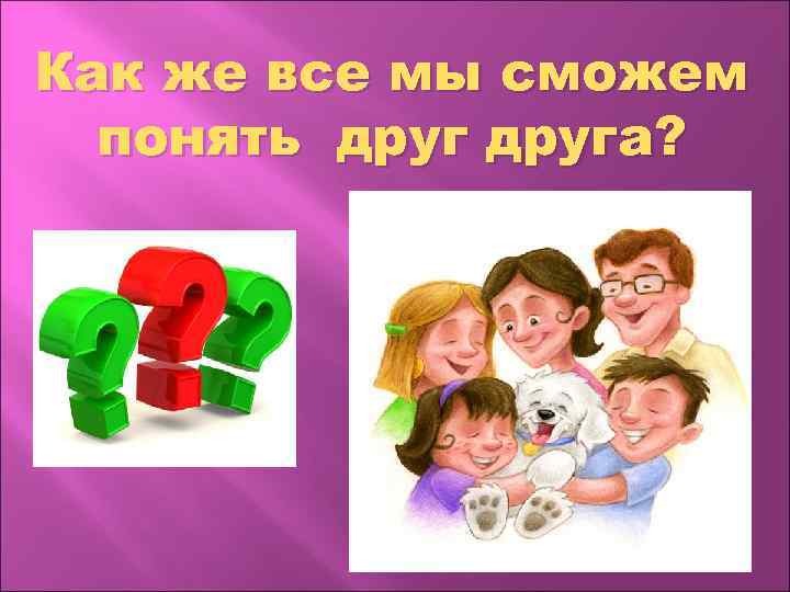 Как же все мы сможем понять друга? 