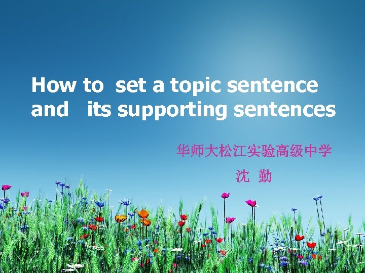 How to set a topic sentence and its supporting sentences 华师大松江实验高级中学 沈 勤 
