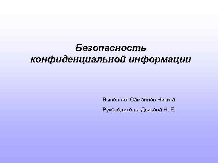 Безопасность конфиденциальной информации Выполнил Самойлов Никита Руководитель: Дьякова Н. Е. 