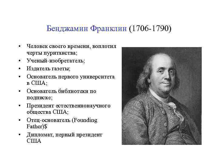 Бенджамин Франклин (1706 -1790) • Человек своего времени, воплотил черты пуританства; • Ученый-изобретатель; •