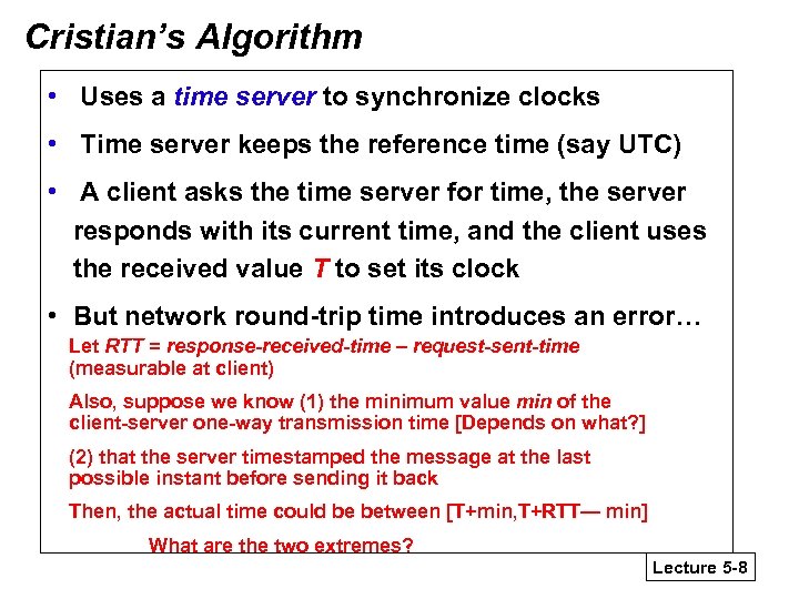 Cristian’s Algorithm • Uses a time server to synchronize clocks • Time server keeps
