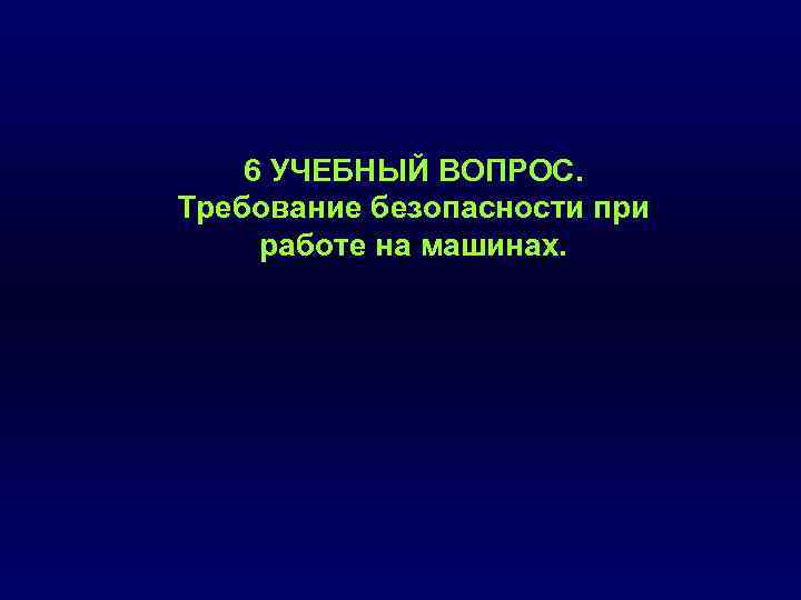 6 УЧЕБНЫЙ ВОПРОС. Требование безопасности при работе на машинах. 