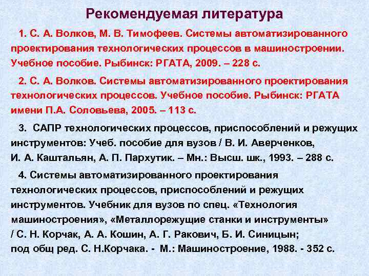 Рекомендуемая литература 1. С. А. Волков, М. В. Тимофеев. Системы автоматизированного проектирования технологических процессов