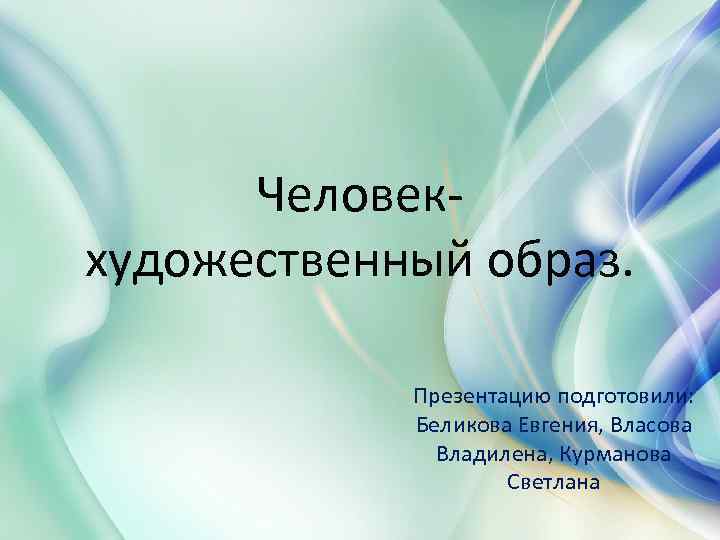 Человекхудожественный образ. Презентацию подготовили: Беликова Евгения, Власова Владилена, Курманова Светлана 