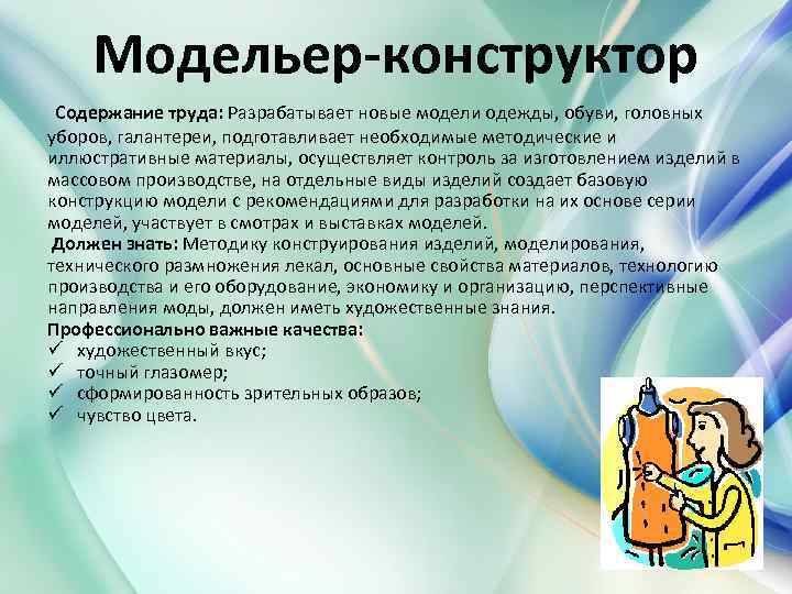 Модельер-конструктор Содержание труда: Разрабатывает новые модели одежды, обуви, головных уборов, галантереи, подготавливает необходимые методические