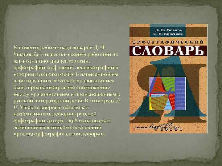 К моменту работы над словарём Д. Н. Ушаков был известен своими работами по языкознанию,