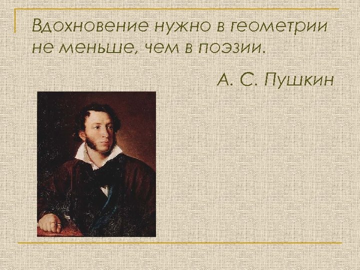 Вдохновение нужно в геометрии не меньше, чем в поэзии. А. С. Пушкин 