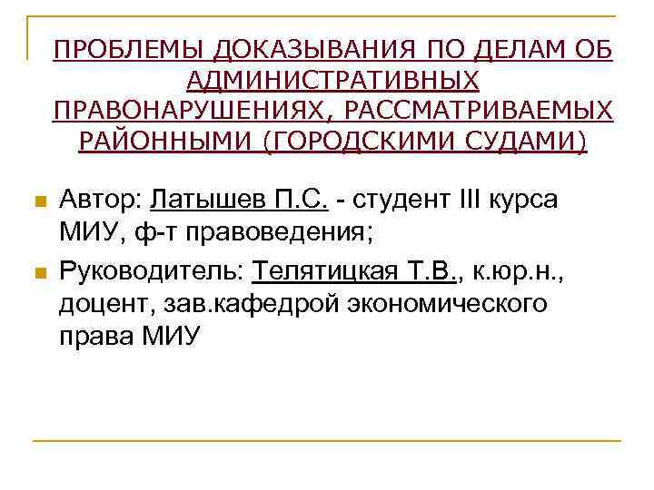 ПРОБЛЕМЫ ДОКАЗЫВАНИЯ ПО ДЕЛАМ ОБ АДМИНИСТРАТИВНЫХ ПРАВОНАРУШЕНИЯХ, РАССМАТРИВАЕМЫХ РАЙОННЫМИ (ГОРОДСКИМИ СУДАМИ) n n Автор: