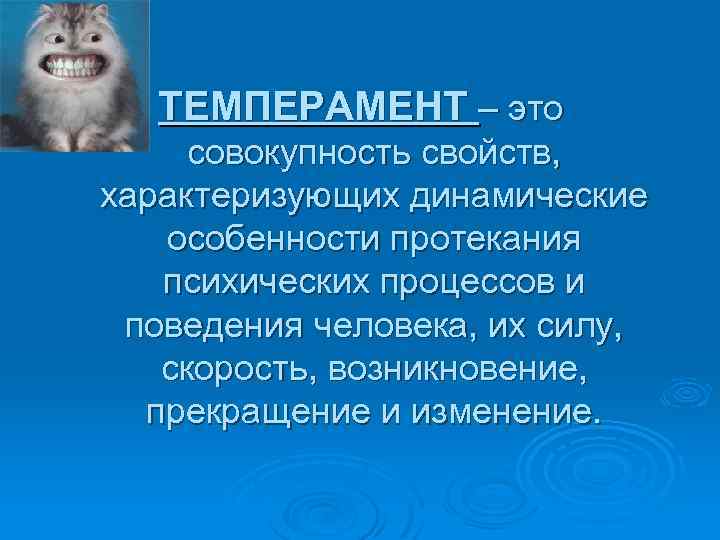 ТЕМПЕРАМЕНТ – это совокупность свойств, характеризующих динамические особенности протекания психических процессов и поведения человека,