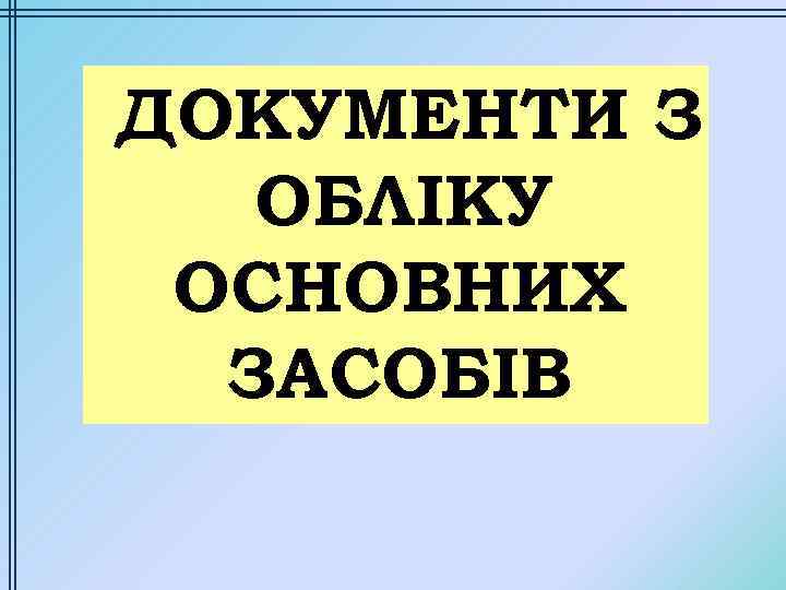 ДОКУМЕНТИ З ОБЛІКУ ОСНОВНИХ ЗАСОБІВ 