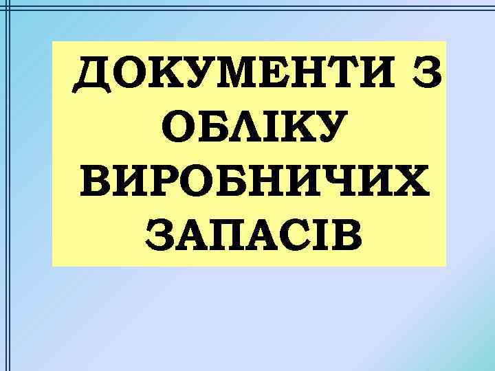 ДОКУМЕНТИ З ОБЛІКУ ВИРОБНИЧИХ ЗАПАСІВ 