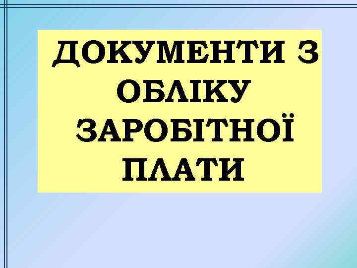 ДОКУМЕНТИ З ОБЛІКУ ЗАРОБІТНОЇ ПЛАТИ 