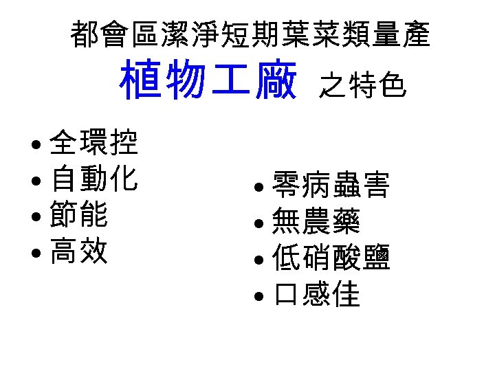 都會區潔淨短期葉菜類量產 植物 廠 • 全環控 • 自動化 • 節能 • 高效 之特色 • 零病蟲害