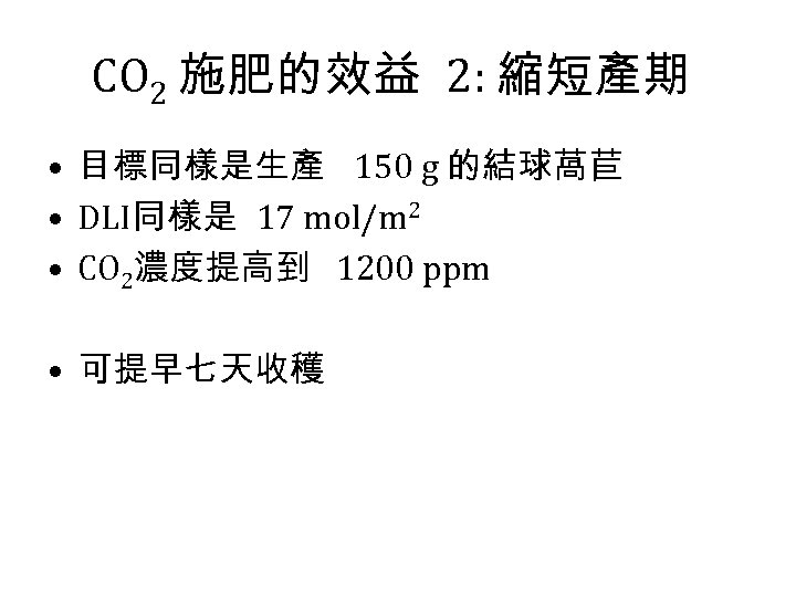 CO 2 施肥的效益 2: 縮短產期 • 目標同樣是生產 150 g 的結球萵苣 • DLI同樣是 17 mol/m