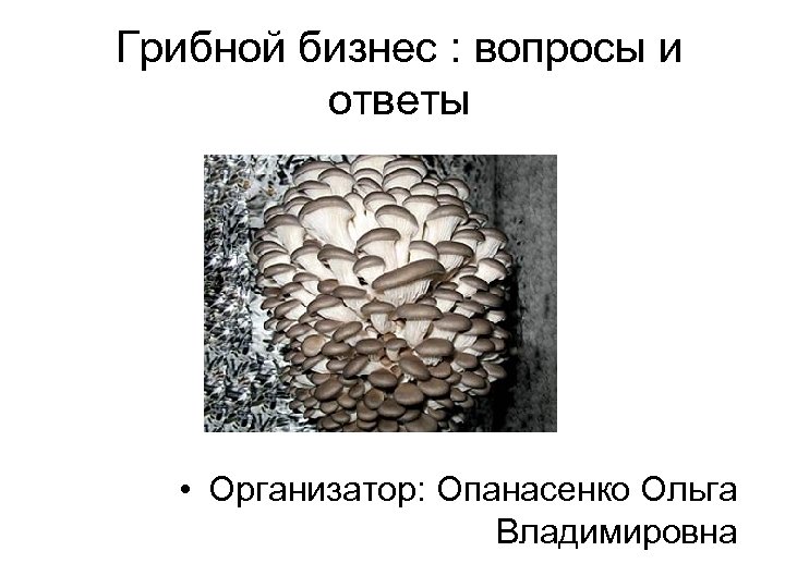 Грибной бизнес : вопросы и ответы • Организатор: Опанасенко Ольга Владимировна 