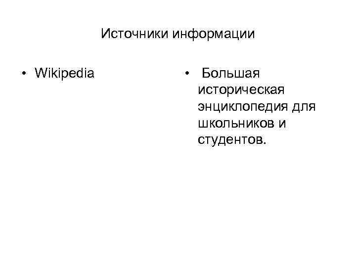 Источники информации • Wikipedia • Большая историческая энциклопедия для школьников и студентов. 