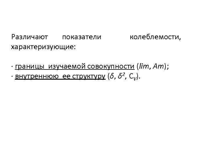 Различают показатели характеризующие: колеблемости, · границы изучаемой совокупности (lim, Am); · внутреннюю ее структуру