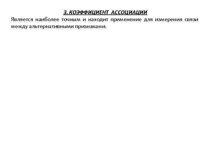 3. КОЭФФИЦИЕНТ АССОЦИАЦИИ Является наиболее точным и находит применение для измерения связи между альтернативными