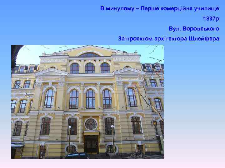 В минулому – Перше комерційне училище 1897 р Вул. Воровського За проектом архітектора Шлейфера
