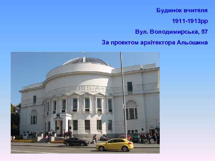 Будинок вчителя 1911 -1913 рр Вул. Володимирська, 57 За проектом архітектора Альошина 